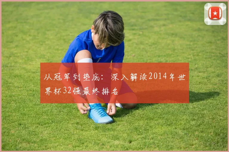 从冠军到垫底：深入解读2014年世界杯32强最终排名
