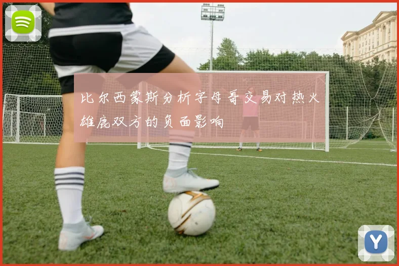 比尔西蒙斯分析字母哥交易对热火雄鹿双方的负面影响
